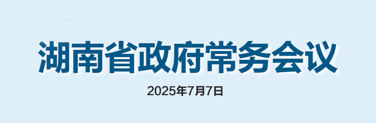 湖南省政府常務(wù)會(huì)議(2025年7月7日)