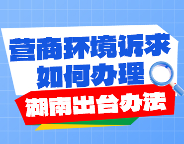 政策簡讀丨營商環(huán)境訴求如何辦理 湖南出...