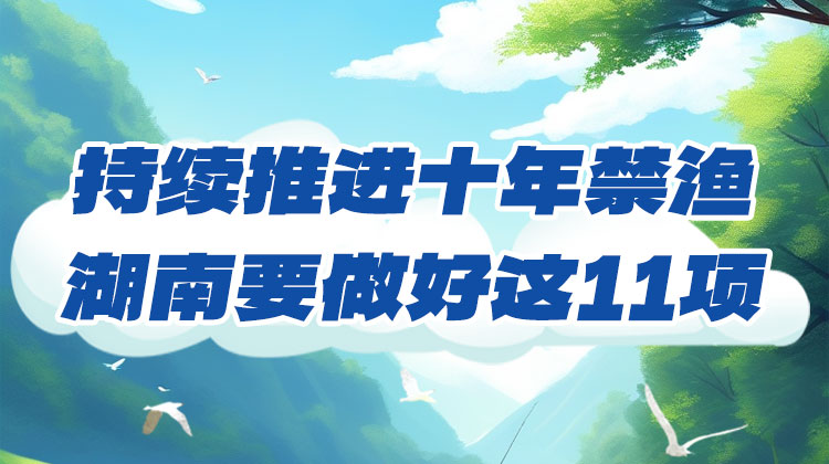 政策簡讀丨持續(xù)推進十年禁漁 湖南要做好...